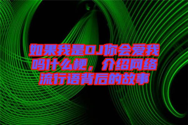 如果我是DJ你會愛我嗎什么梗，介紹網(wǎng)絡(luò)流行語背后的故事