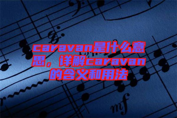 caravan是什么意思，詳解caravan的含義和用法
