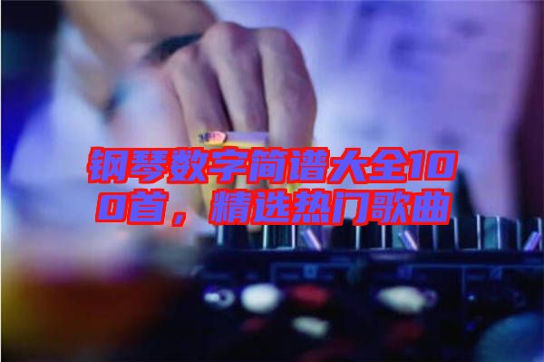 鋼琴數(shù)字簡譜大全100首，精選熱門歌曲