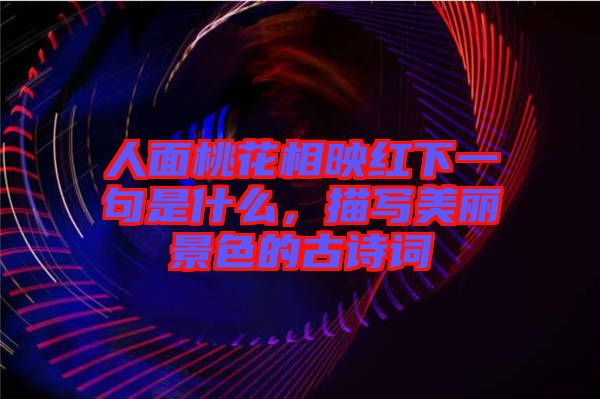人面桃花相映紅下一句是什么，描寫美麗景色的古詩詞