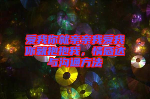 愛我你就親親我愛我你就抱抱我，情感達(dá)與溝通方法