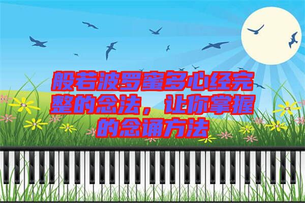 般若波羅蜜多心經(jīng)完整的念法，讓你掌握的念誦方法