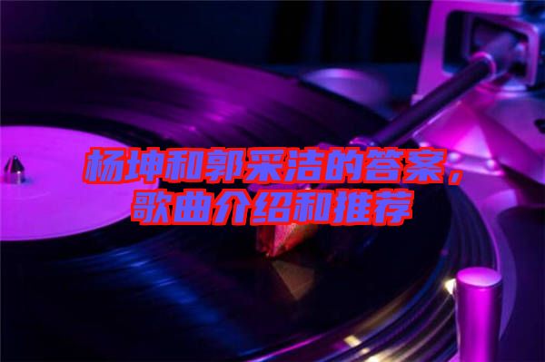 楊坤和郭采潔的答案，歌曲介紹和推薦