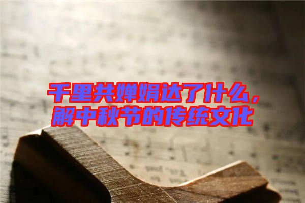 千里共嬋娟達(dá)了什么，解中秋節(jié)的傳統(tǒng)文化