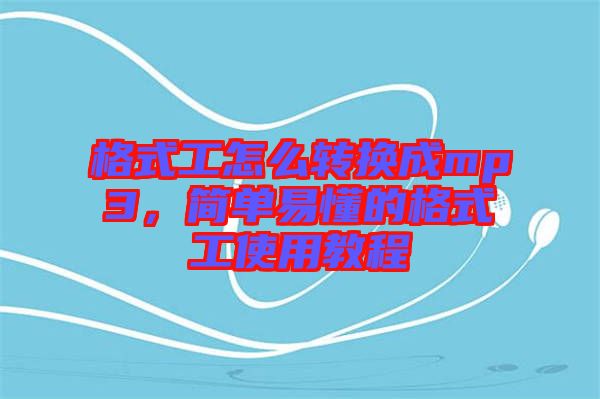格式工怎么轉(zhuǎn)換成mp3，簡(jiǎn)單易懂的格式工使用教程