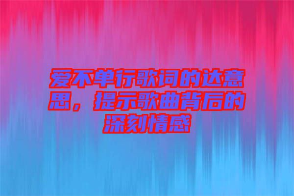 愛不單行歌詞的達(dá)意思，提示歌曲背后的深刻情感