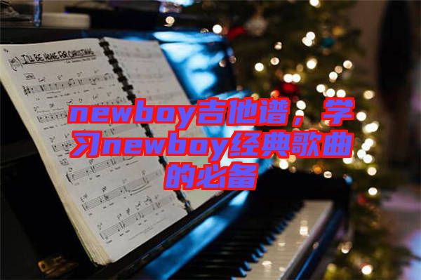 newboy吉他譜，學(xué)習(xí)newboy經(jīng)典歌曲的必備