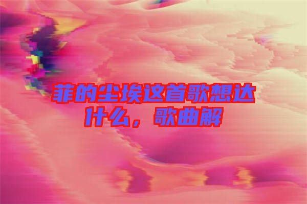 菲的塵埃這首歌想達(dá)什么，歌曲解