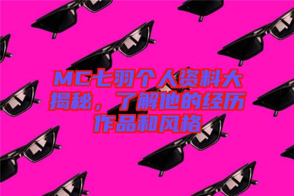 MC七羽個人資料大揭秘，了解他的經(jīng)歷作品和風(fēng)格