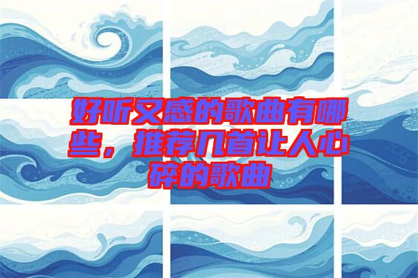 好聽又感的歌曲有哪些，推薦幾首讓人心碎的歌曲