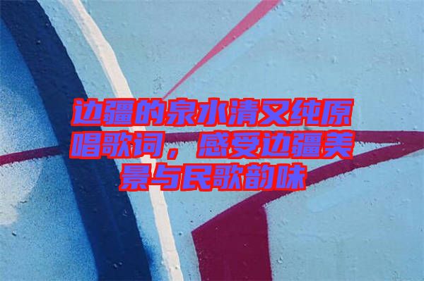 邊疆的泉水清又純?cè)柙~，感受邊疆美景與民歌韻味