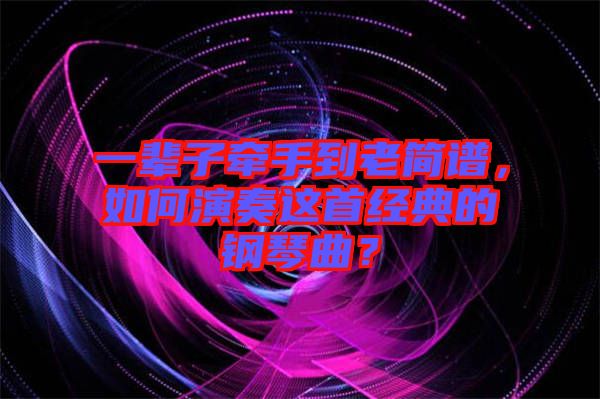 一輩子牽手到老簡(jiǎn)譜，如何演奏這首經(jīng)典的鋼琴曲？