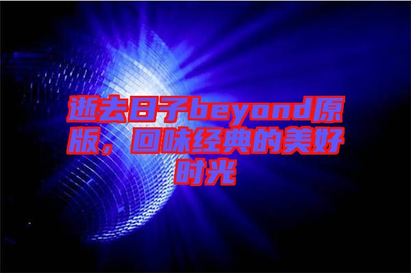 逝去日子beyond原版，回味經(jīng)典的美好時(shí)光
