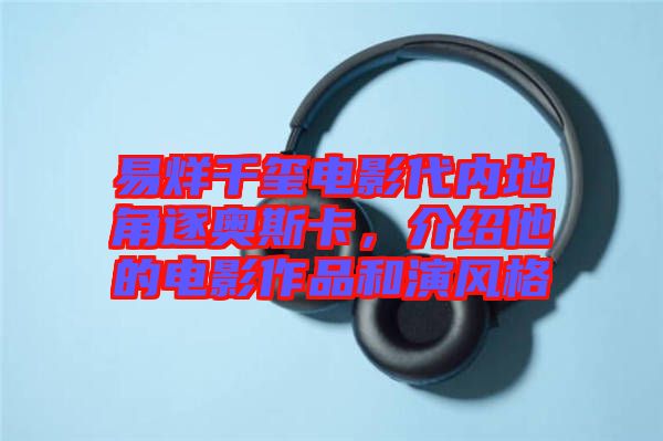 易烊千璽電影代內(nèi)地角逐奧斯卡，介紹他的電影作品和演風(fēng)格