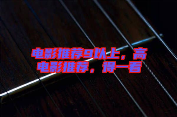 電影推薦9以上，高電影推薦，得一看