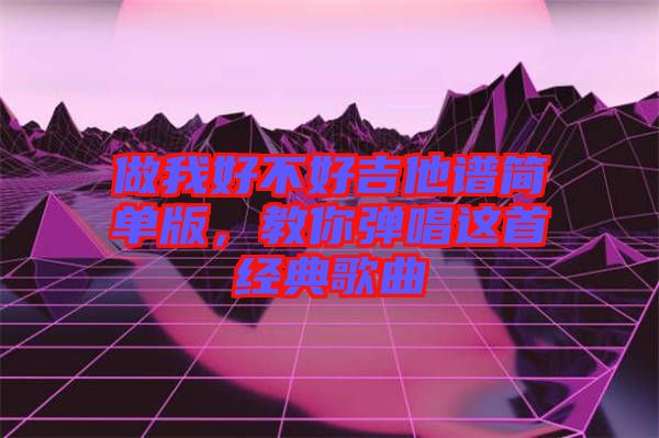 做我好不好吉他譜簡單版，教你彈唱這首經(jīng)典歌曲