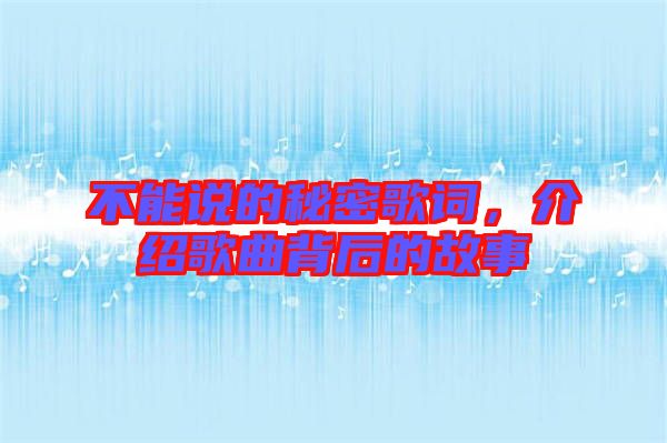 不能說的秘密歌詞，介紹歌曲背后的故事