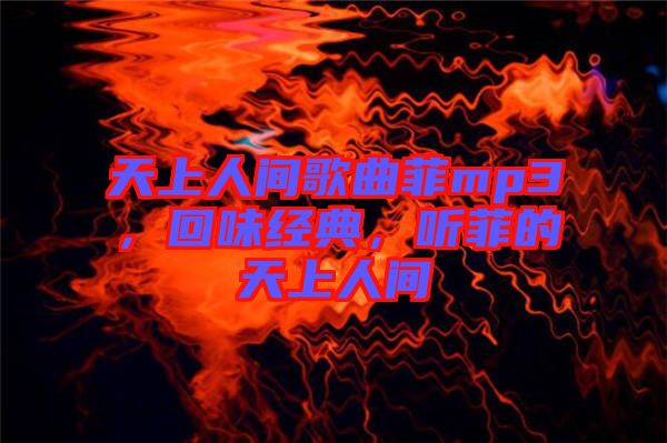 天上人間歌曲菲mp3，回味經(jīng)典，聽菲的天上人間