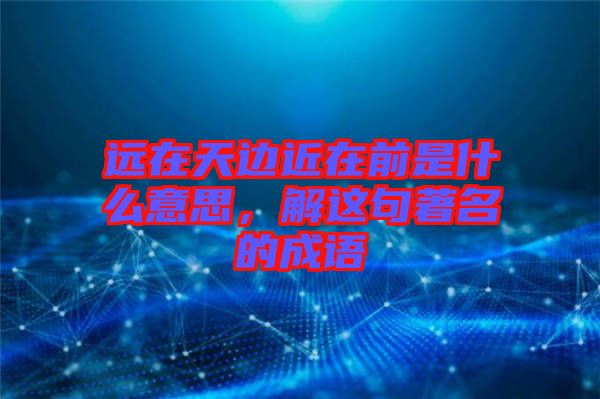 遠(yuǎn)在天邊近在前是什么意思，解這句著名的成語(yǔ)