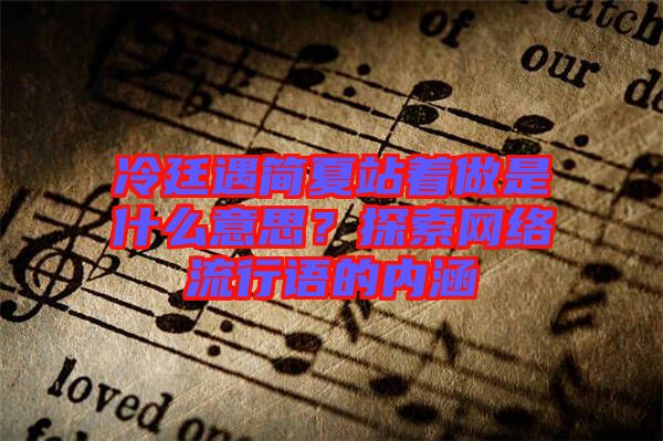 冷廷遇簡夏站著做是什么意思？探索網(wǎng)絡(luò)流行語的內(nèi)涵