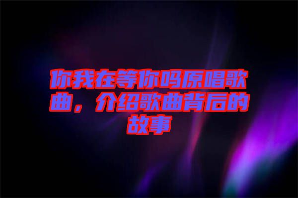你我在等你嗎原唱歌曲，介紹歌曲背后的故事