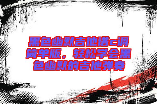 黑色幽默吉他譜c調(diào)簡單版，輕松學(xué)會(huì)黑色幽默的吉他彈奏