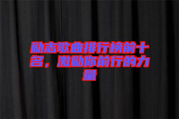 勵(lì)志歌曲排行榜前十名，激勵(lì)你前行的力量