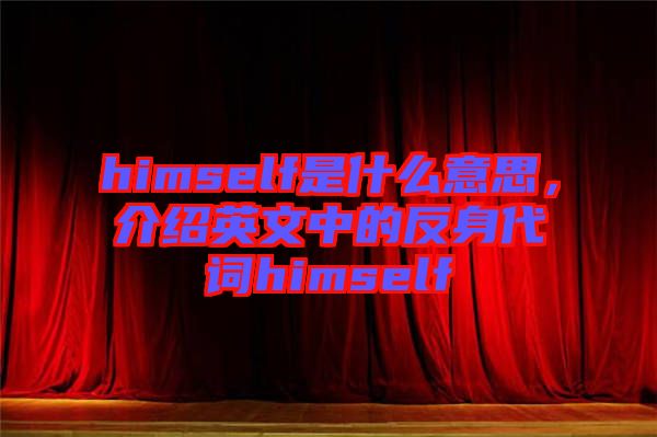 himself是什么意思，介紹英文中的反身代詞himself
