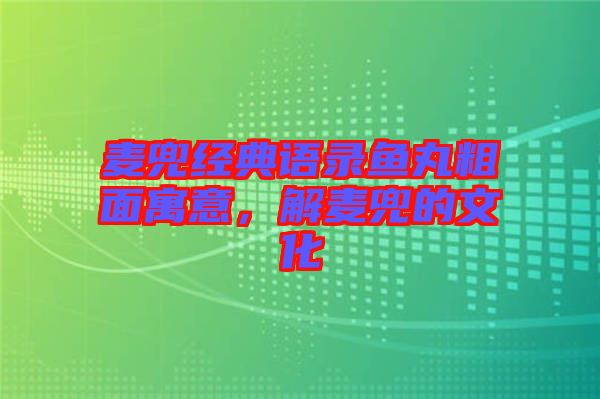 麥兜經(jīng)典語錄魚丸粗面寓意，解麥兜的文化