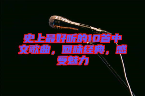 史上最好聽的10首中文歌曲，回味經(jīng)典，感受魅力