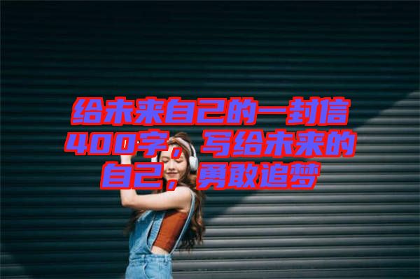 給未來自己的一封信400字，寫給未來的自己，勇敢追夢