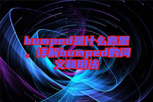 bumped是什么意思，詳解bumped的詞義和用法