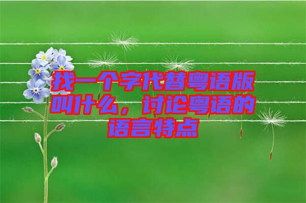 找一個字代替粵語版叫什么，討論粵語的語言特點(diǎn)
