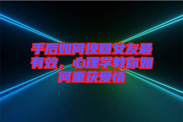 手后如何挽回女友最有效，心理學(xué)教你如何重獲愛情