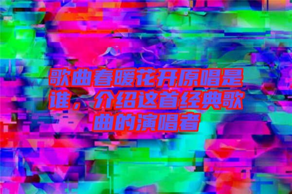 歌曲春暖花開(kāi)原唱是誰(shuí)，介紹這首經(jīng)典歌曲的演唱者