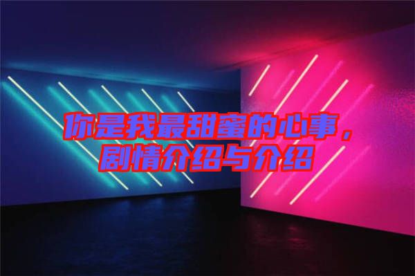 你是我最甜蜜的心事，劇情介紹與介紹