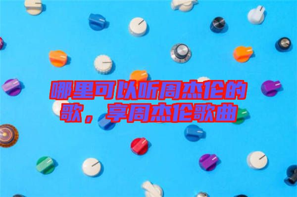 哪里可以聽(tīng)周杰倫的歌，享周杰倫歌曲
