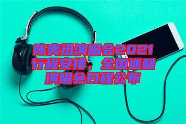 陳奕迅演唱會(huì)2021行程安排，全國(guó)巡回演唱會(huì)日程公布