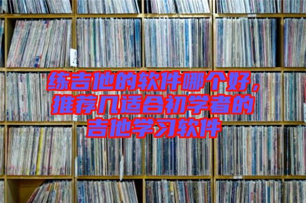 練吉他的軟件哪個好，推薦幾適合初學(xué)者的吉他學(xué)習(xí)軟件