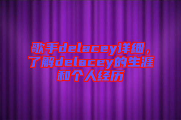 歌手delacey詳細，了解delacey的生涯和個人經(jīng)歷