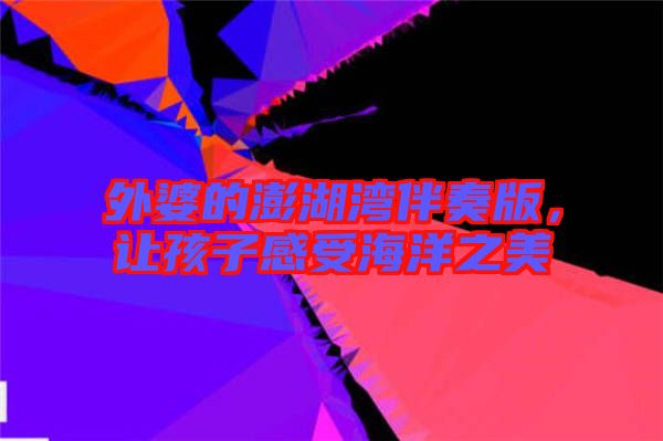 外婆的澎湖灣伴奏版，讓孩子感受海洋之美