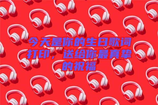 今天是你的生日歌詞打印，送給你最真摯的祝福