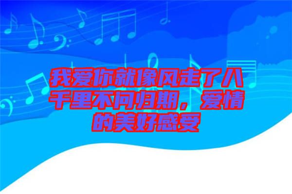 我愛你就像風(fēng)走了八千里不問歸期，愛情的美好感受