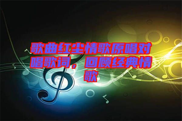 歌曲紅塵情歌原唱對(duì)唱歌詞，回顧經(jīng)典情歌