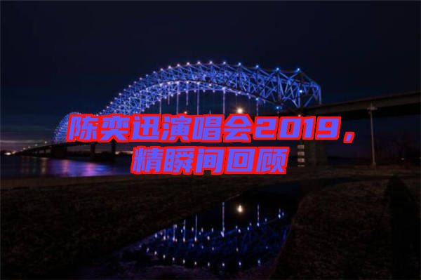 陳奕迅演唱會(huì)2019，精瞬間回顧