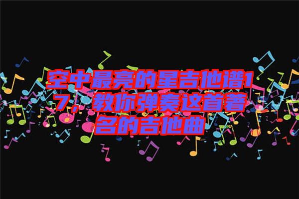 空中最亮的星吉他譜17，教你彈奏這首著名的吉他曲