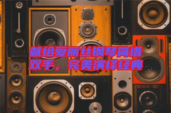 獻給愛麗絲鋼琴簡譜雙手，完美演繹經(jīng)典