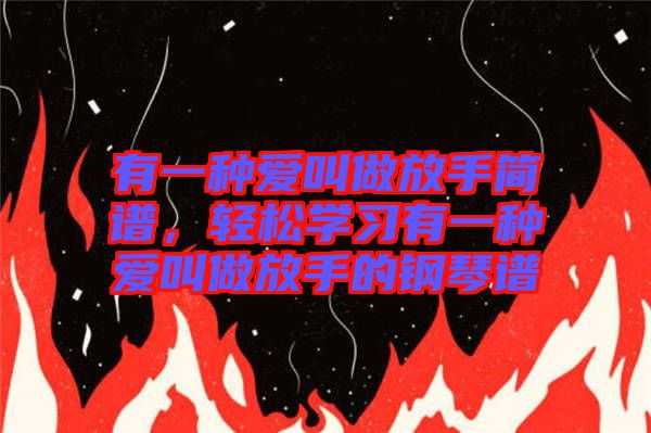 有一種愛叫做放手簡譜，輕松學(xué)習(xí)有一種愛叫做放手的鋼琴譜
