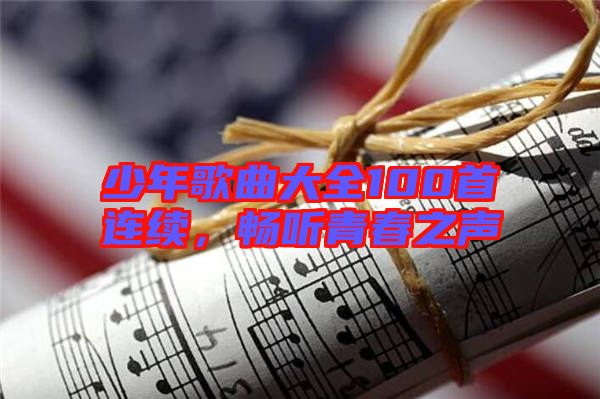 少年歌曲大全100首連續(xù)，暢聽青春之聲