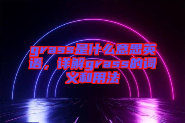 grass是什么意思英語(yǔ)，詳解grass的詞義和用法